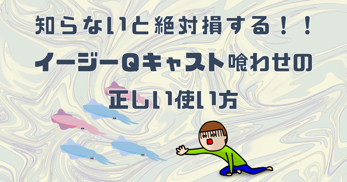 知らないと絶対損する イージーqキャスト喰わせの正しい使い方 えぎんがない